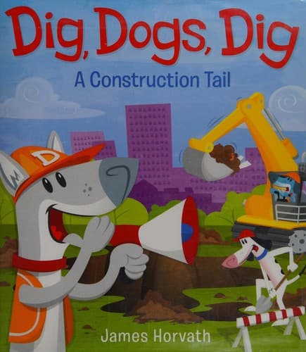 Dig, Dogs, Dig: A Construction Tail (James